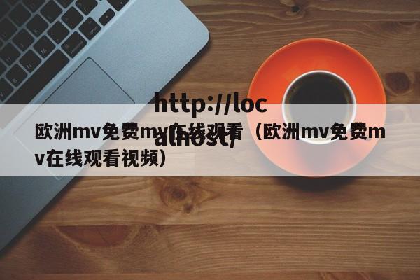欧洲mv免费mv在线观看（欧洲mv免费mv在线观看视频）