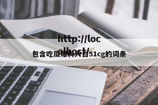 包含吃瓜爆料入口51cg的词条