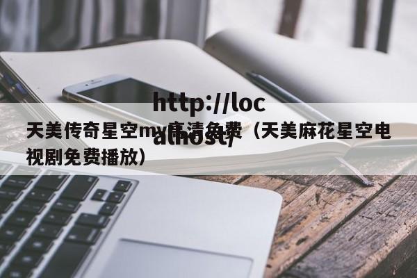 天美传奇星空mv高清免费（天美麻花星空电视剧免费播放）