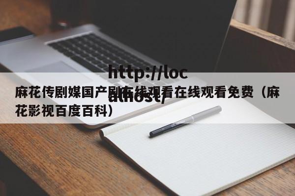 麻花传剧媒国产剧在线观看在线观看免费（麻花影视百度百科）